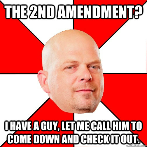 The 2nd Amendment? I have a guy, let me call him to come down and check it out. - The 2nd Amendment? I have a guy, let me call him to come down and check it out.  Pawn Star