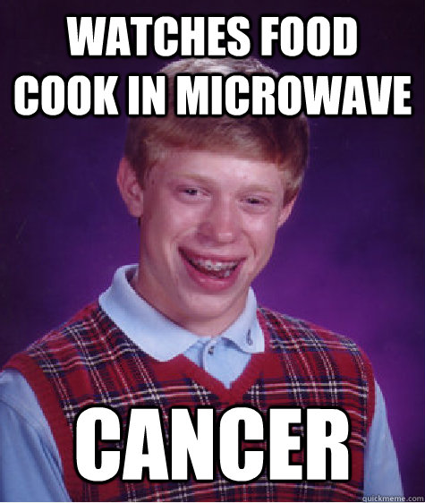 Watches food cook in microwave cancer - Watches food cook in microwave cancer  Bad Luck Brian