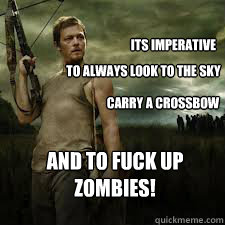 Its Imperative To always look to the sky Carry a Crossbow And to FUCK UP ZOMBIES!  Daryl Dixon