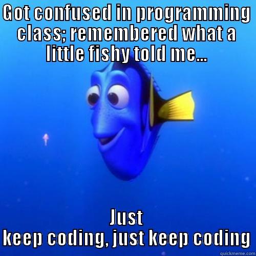 GOT CONFUSED IN PROGRAMMING CLASS; REMEMBERED WHAT A LITTLE FISHY TOLD ME... JUST KEEP CODING, JUST KEEP CODING dory
