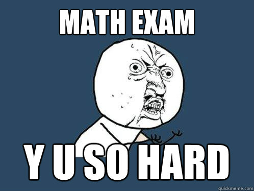 MATH EXAM Y U SO HARD  Y U No