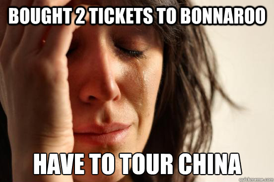 Bought 2 Tickets to Bonnaroo Have to tour China  First World Problems