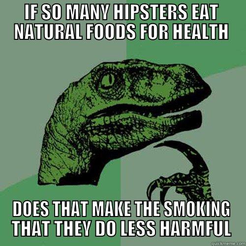 IF SO MANY HIPSTERS EAT NATURAL FOODS FOR HEALTH DOES THAT MAKE THE SMOKING THAT THEY DO LESS HARMFUL Philosoraptor