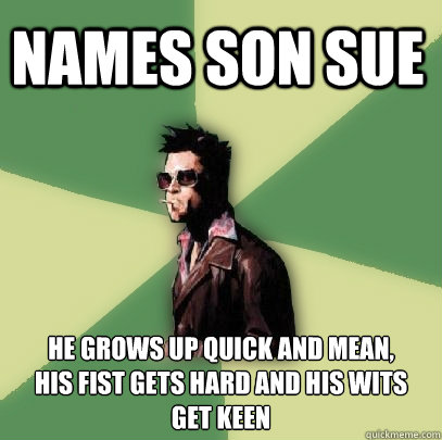 Names son Sue He grows up quick and mean,
his fist gets hard and his wits get keen  Helpful Tyler Durden