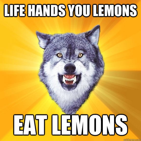 life hands you lemons eat lemons  Courage Wolf