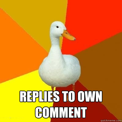  Replies to own comment -  Replies to own comment  Tech Impaired Duck