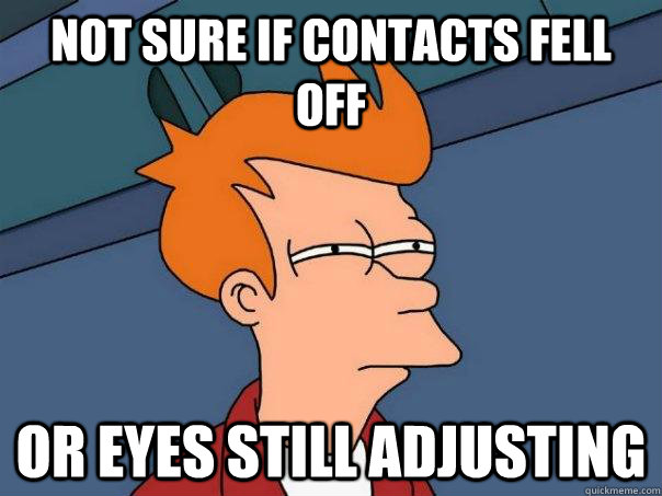 Not sure if contacts fell off Or eyes still adjusting  Futurama Fry