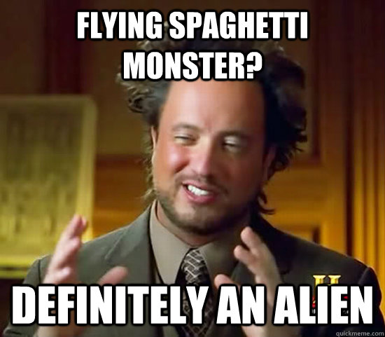 flying spaghetti monster?  definitely an alien  Ancient Aliens