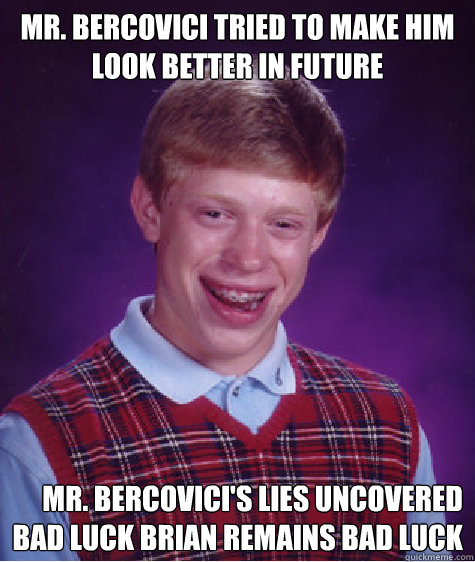 Mr. Bercovici tried to make him look better in future Mr. bercovici's lies uncovered
Bad luck brian remains bad luck  Bad Luck Brian