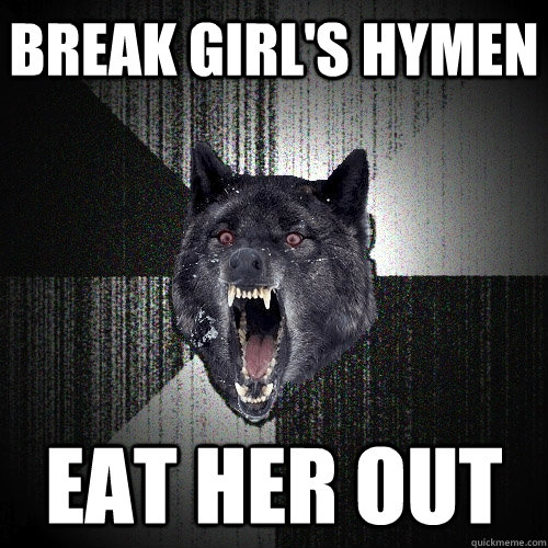 Break Girl's hymen Eat her out - Break Girl's hymen Eat her out  Insanity Wolf