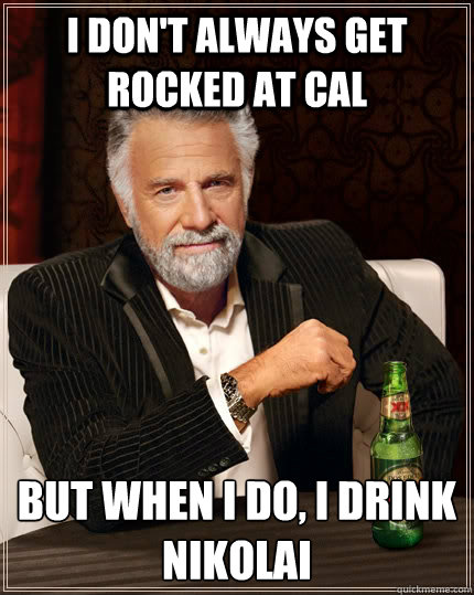 I don't always get rocked at Cal but when I do, I drink nikolai  The Most Interesting Man In The World