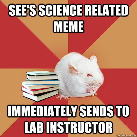 See's science related meme immediately sends to lab instructor  Science Major Mouse