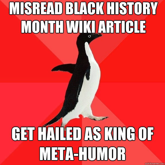 misread black history month wiki article get hailed as king of meta-humor  Socially Awesome Penguin