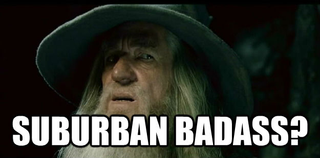  SUBURBAN BADASS?  I have no memory Gandalf