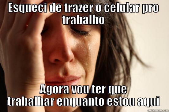 ESQUECI DE TRAZER O CELULAR PRO TRABALHO AGORA VOU TER QUE TRABALHAR ENQUANTO ESTOU AQUI First World Problems