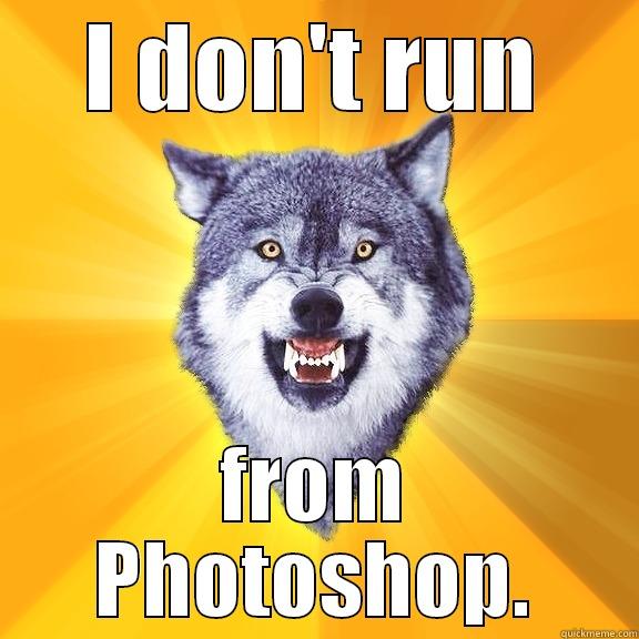 I DON'T RUN FROM PHOTOSHOP. Courage Wolf