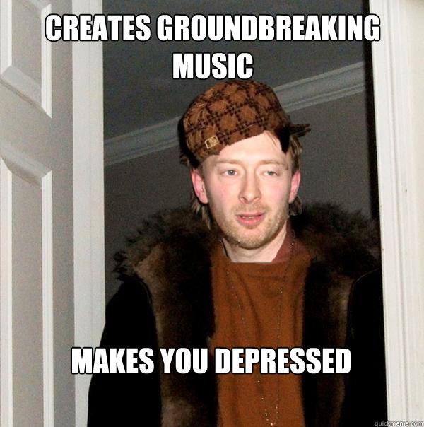 creates groundbreaking music makes you depressed - creates groundbreaking music makes you depressed  Scumbag Thom Strikes Again