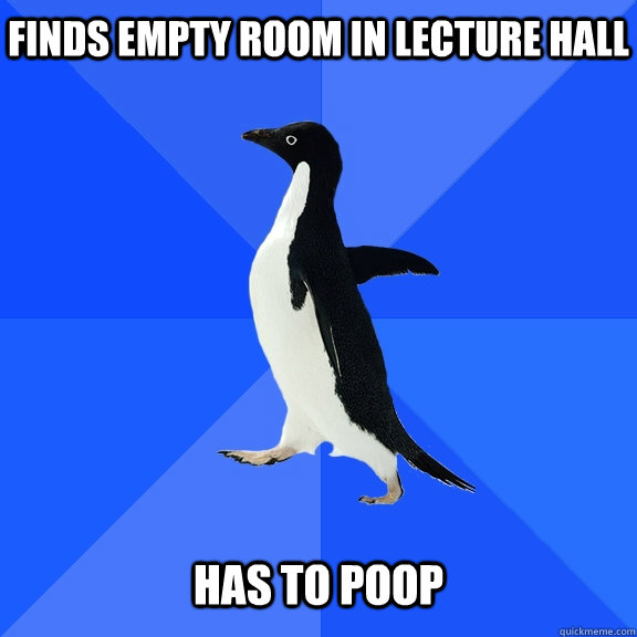 Finds empty room in lecture hall   Has to poop  Socially Awkward Penguin