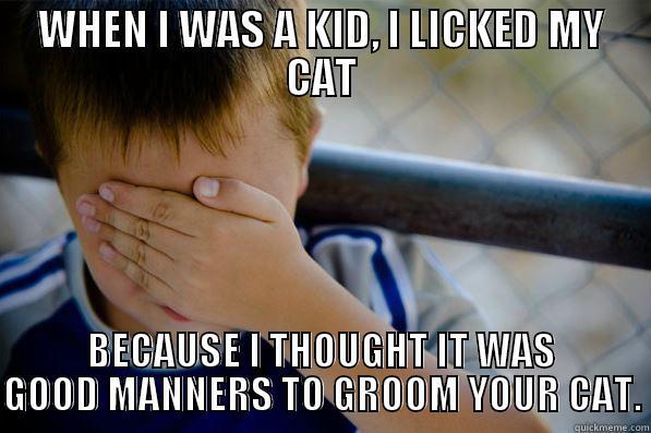 WHEN I WAS A KID, I LICKED MY CAT BECAUSE I THOUGHT IT WAS GOOD MANNERS TO GROOM YOUR CAT. Confession kid