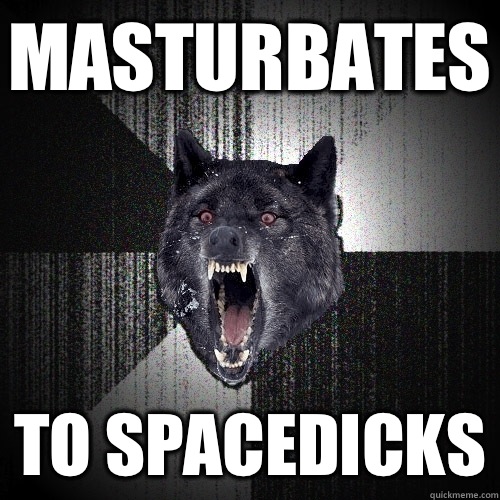 Masturbates To spacedicks  Insanity Wolf