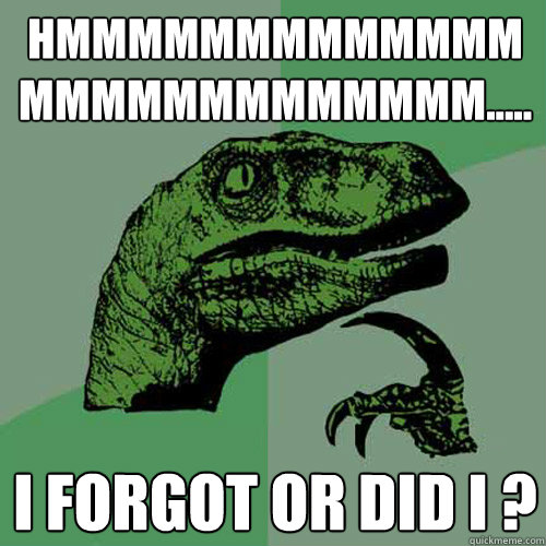 hmmmmmmmmmmmmmmmmmmmmmmmmmm..... i forgot or did i ?  Philosoraptor