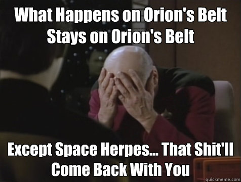 What Happens on Orion's Belt
Stays on Orion's Belt Except Space Herpes... That Shit'll 
Come Back With You  Picard Double Facepalm