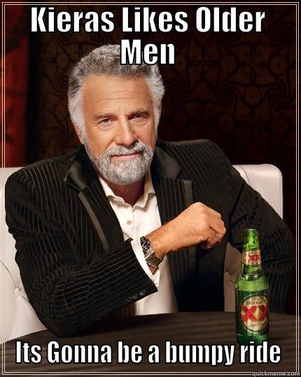 KIERAS LIKES OLDER MEN ITS GONNA BE A BUMPY RIDE The Most Interesting Man In The World