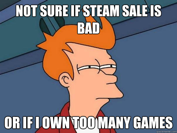 not sure if steam sale is bad or if i own too many games  Futurama Fry