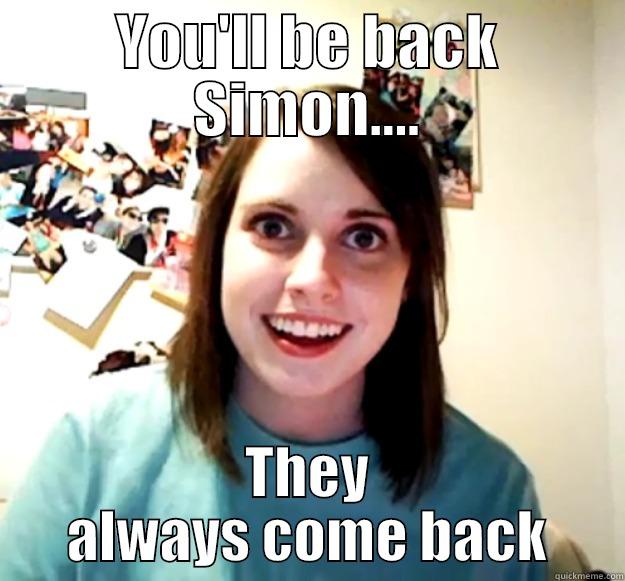 YOU'LL BE BACK SIMON.... THEY ALWAYS COME BACK Overly Attached Girlfriend