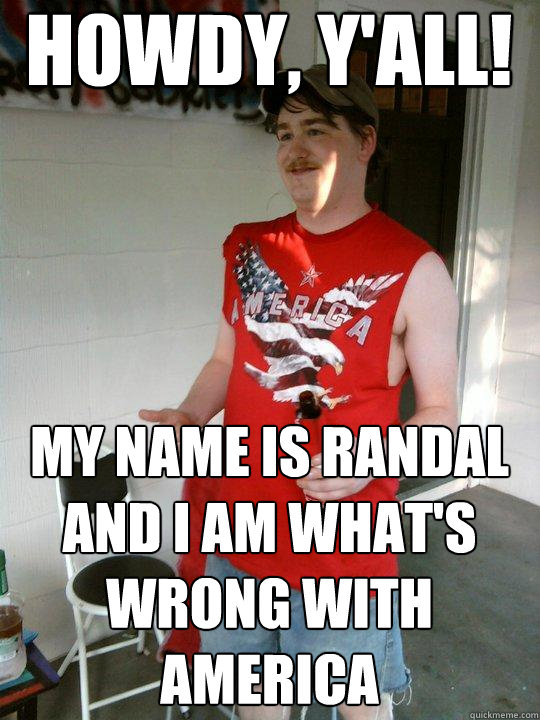 Howdy, y'all! My name is Randal and I am what's wrong with america  Redneck Randal