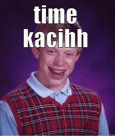 TIME KACIHH  Bad Luck Brian