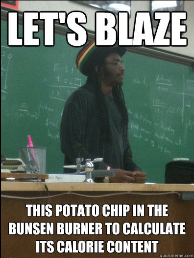 let's blaze this potato chip in the bunsen burner to calculate its calorie content  Rasta Science Teacher