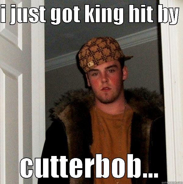 I JUST GOT KING HIT BY  CUTTERBOB... Scumbag Steve