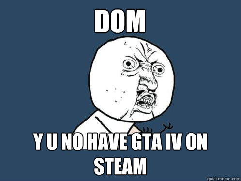 DOM y u no have GTA iv on steam  Y U No