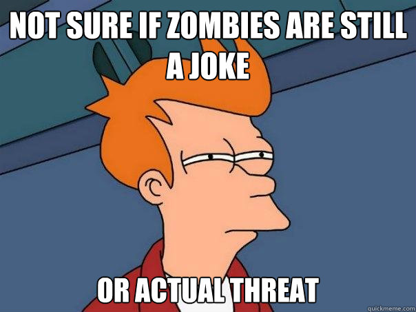 not sure if zombies are still a joke or actual threat  Futurama Fry