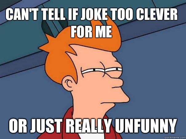 Can't tell if joke too clever for me Or just really unfunny  Futurama Fry