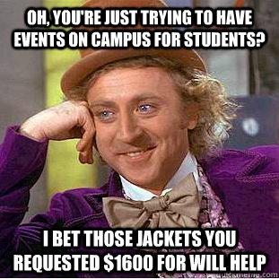 Oh, you're just trying to have events on campus for students? I bet those jackets you requested $1600 for will help - Oh, you're just trying to have events on campus for students? I bet those jackets you requested $1600 for will help  Condescending Wonka