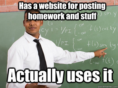 Has a website for posting homework and stuff Actually uses it - Has a website for posting homework and stuff Actually uses it  Good Guy Teacher