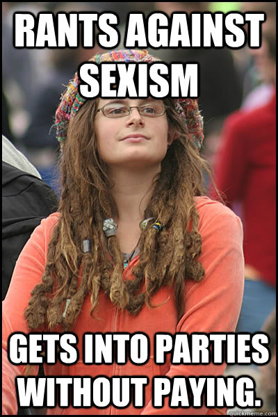 Rants against sexism Gets into parties without paying.   College Liberal