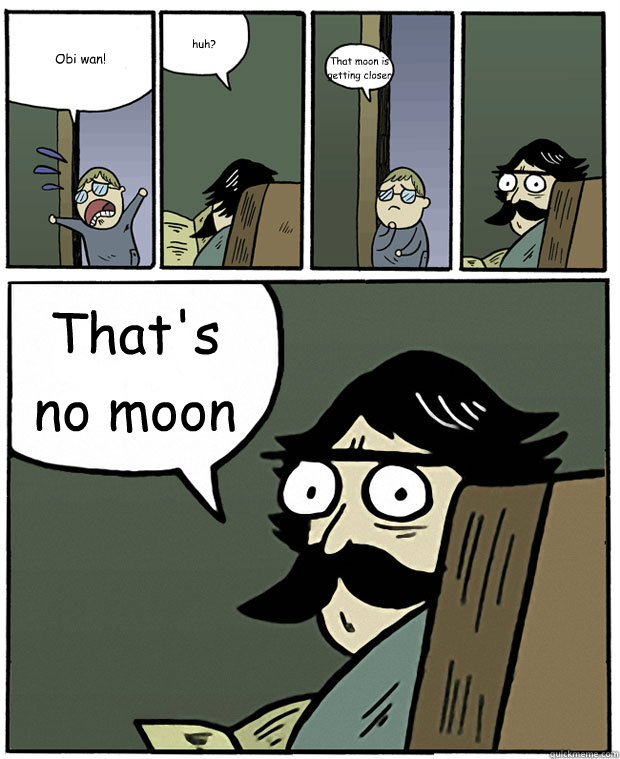 Obi wan! huh? That moon is getting closer That's no moon - Obi wan! huh? That moon is getting closer That's no moon  Stare Dad