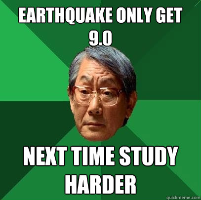 earthquake only get 9.0 next time study harder  High Expectations Asian Father