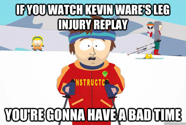 If you watch Kevin Ware's leg injury replay You're gonna have a bad time  South Park Youre Gonna Have a Bad Time