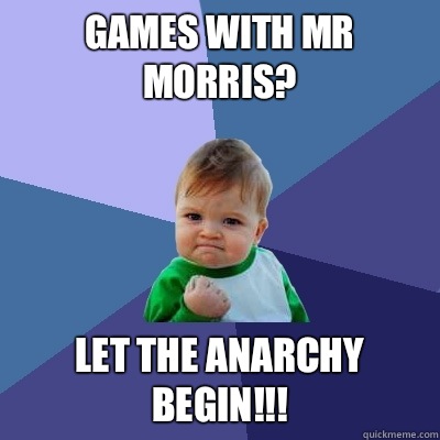 Games with Mr Morris? Let the anarchy begin!!!  Success Kid