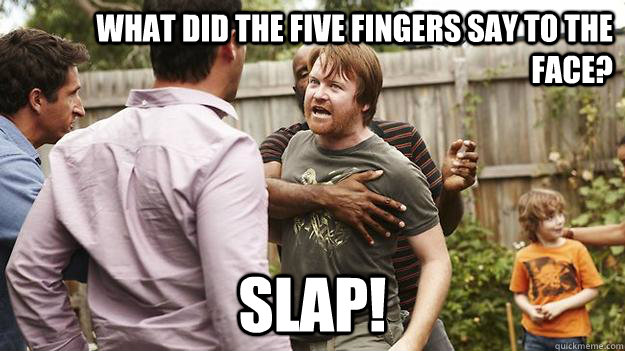 What did the five fingers say to the face? SLAP! - What did the five fingers say to the face? SLAP!  The Slap