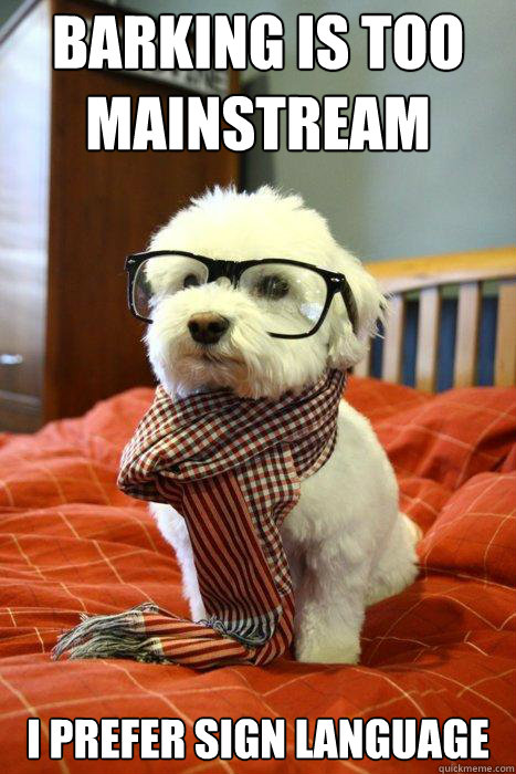 Barking is too mainstream I prefer sign language  Hipster Dog