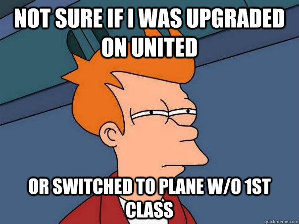 Not sure if I was upgraded on United or switched to plane w/o 1st class  Futurama Fry