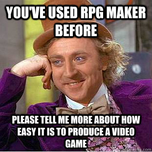 YOU'VE USED RPG MAKER BEFORE please tell me more about how easy it is to produce a video game  Condescending Wonka