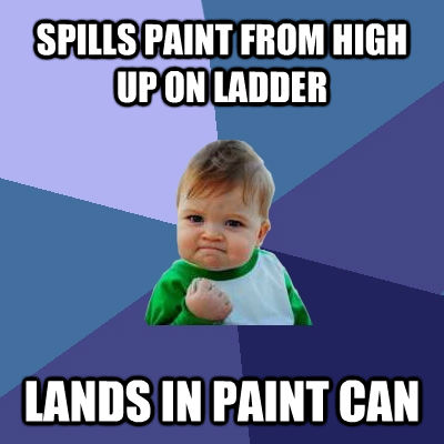 SPILLS PAINT FROM HIGH UP ON LADDER LANDS IN PAINT CAN - SPILLS PAINT FROM HIGH UP ON LADDER LANDS IN PAINT CAN  Success Kid