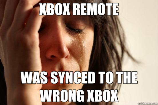 XBOX REMOTE WAS SYNCED TO THE WRONG XBOX - XBOX REMOTE WAS SYNCED TO THE WRONG XBOX  First World Problems