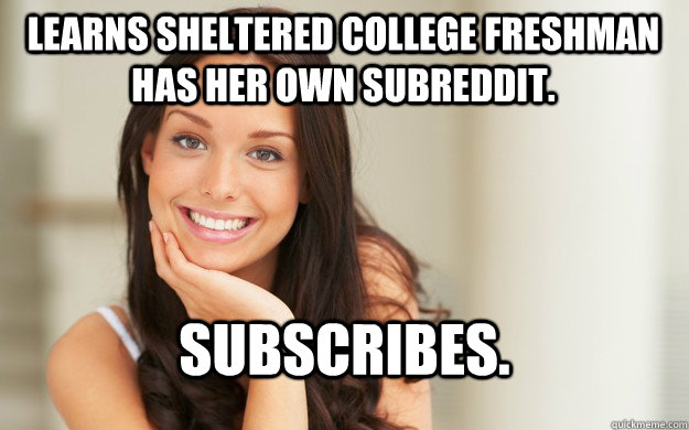 Learns Sheltered College Freshman has her own subreddit.  Subscribes.   Good Girl Gina